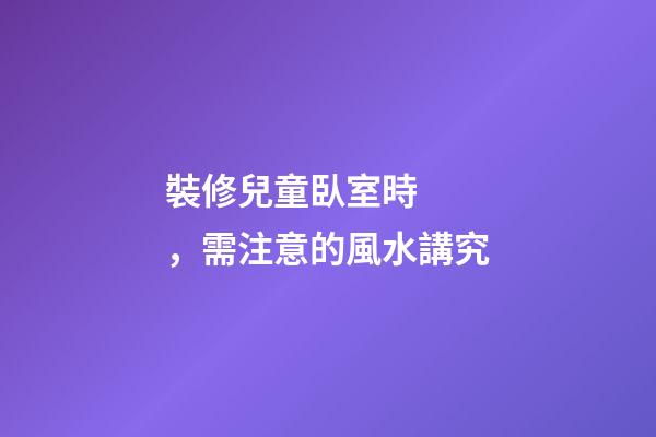 裝修兒童臥室時，需注意的風水講究